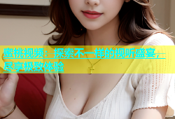 蜜桃视频：探索不一样的视听盛宴，尽享极致体验