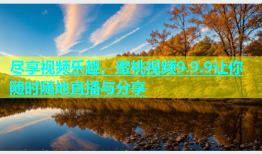 尽享视频乐趣，蜜桃视频9.9.9让你随时随地直播与分享
