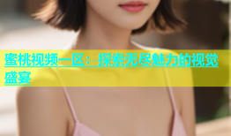 蜜桃视频一区：探索无尽魅力的视觉盛宴