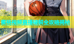 蜜桃视频直播破解全攻略揭秘