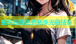 蜜桃视频免费畅享无限精彩