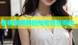 蜜桃视频黄的秘密世界揭秘