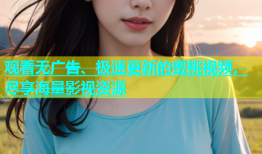 观看无广告、极速更新的蜜桃视频，尽享海量影视资源