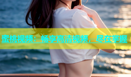 蜜桃视频：畅享高清视频，尽在掌握