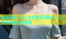 蜜桃视频：无广告畅享高清影视，个性化推荐尽在掌握