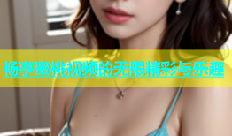 畅享蜜桃视频的无限精彩与乐趣