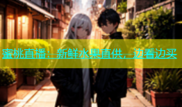 蜜桃直播：新鲜水果直供，边看边买