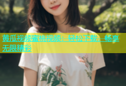 黄瓜视频蜜桃视频：轻松下载，畅享无限精彩