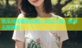 黄瓜视频蜜桃视频：轻松下载，畅享无限精彩