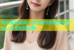 切水蜜桃视频：轻松制作美味桃子饮品，分享你的创意