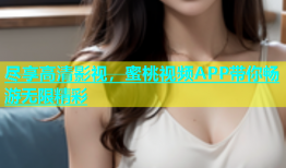 尽享高清影视，蜜桃视频APP带你畅游无限精彩
