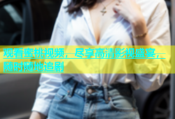观看蜜桃视频，尽享高清影视盛宴，随时随地追剧