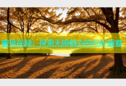 蜜桃视频：探索无限魅力的视听盛宴