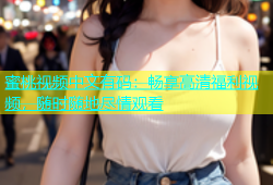 蜜桃视频中文有码：畅享高清福利视频，随时随地尽情观看