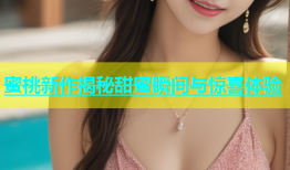 蜜桃新作揭秘甜蜜瞬间与惊喜体验