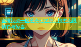 蜜桃视频一区的奇幻之旅，探索无限精彩与惊喜