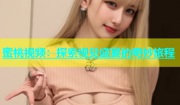 蜜桃视频：探索视觉盛宴的奇妙旅程