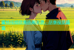 蜜桃视频欧美热潮来袭，尽享视觉盛宴