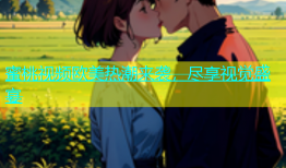 蜜桃视频欧美热潮来袭，尽享视觉盛宴