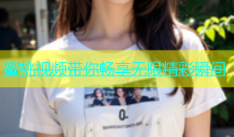 蜜桃视频带你畅享无限精彩瞬间
