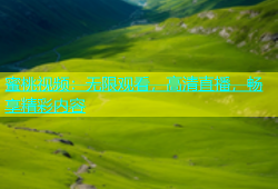蜜桃视频：无限观看，高清直播，畅享精彩内容