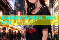 蜜桃视频全新下载链接来袭，尽享精彩内容
