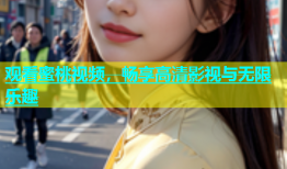 观看蜜桃视频，畅享高清影视与无限乐趣
