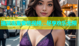 搞笑鬼畜蜜桃视频，尽享欢乐无限