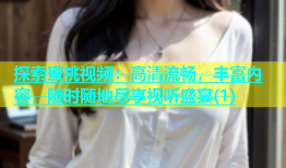 探索蜜桃视频：高清流畅，丰富内容，随时随地尽享视听盛宴(1)