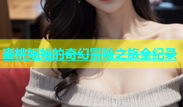 蜜桃姐姐的奇幻冒险之旅全纪录