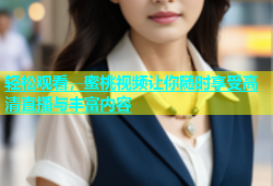 轻松观看，蜜桃视频让你随时享受高清直播与丰富内容