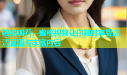 轻松观看，蜜桃视频让你随时享受高清直播与丰富内容