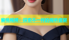 蜜桃视频：探索不一样的视听盛宴