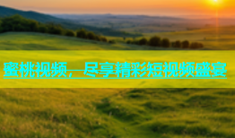 蜜桃视频，尽享精彩短视频盛宴