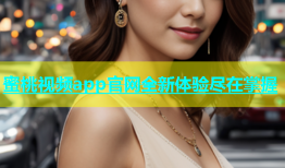 蜜桃视频app官网全新体验尽在掌握