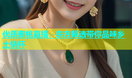 优质蜜桃直播，东方甄选带你品味乡土情怀