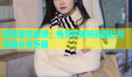 探索蜜桃视频：畅享欧美精彩图片与无限分享乐趣