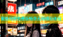 蜜桃视频免费版畅享无限精彩体验