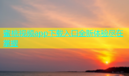 蜜桃视频app下载入口全新体验尽在掌握