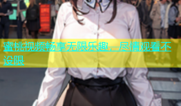 蜜桃视频畅享无限乐趣，尽情观看不设限