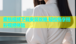 蜜桃视频下载安装攻略 轻松畅享精彩视频体验