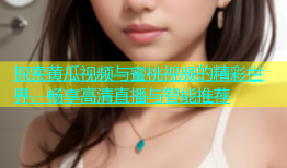 探索黄瓜视频与蜜桃视频的精彩世界，畅享高清直播与智能推荐