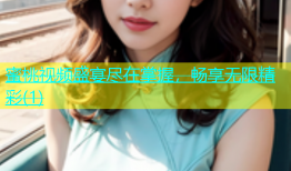 蜜桃视频盛宴尽在掌握，畅享无限精彩(1)