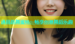 道具跳舞蜜桃：畅享创意舞蹈乐趣