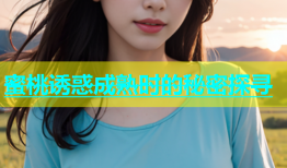 蜜桃诱惑成熟时的秘密探寻