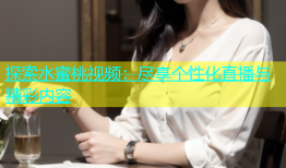 探索水蜜桃视频：尽享个性化直播与精彩内容