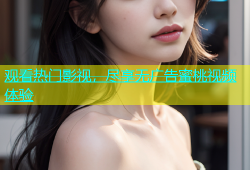 观看热门影视，尽享无广告蜜桃视频体验