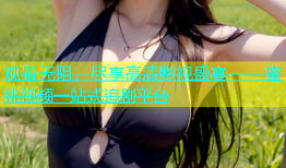 观看无阻，尽享高清影视盛宴——蜜桃视频一站式追剧平台