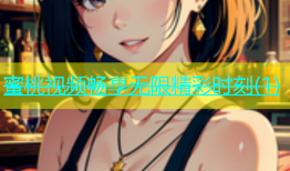 蜜桃视频畅享无限精彩时刻(1)