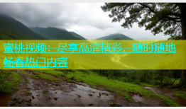 蜜桃视频：尽享高清精彩，随时随地畅看热门内容